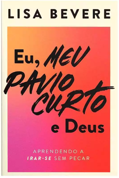 Livro: Eu, meu pavio curto e Deus: Aprendendo a irar-se sem pecar - Lisa Bevere